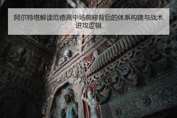 阿尔特塔解读厄德高中场前移背后的体系构建与战术进攻逻辑